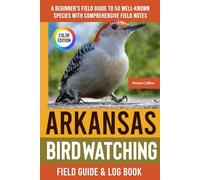 Arkansas Birdwatching - Field Guide: A Beginner's Field Guide to 50 Well-Known Species with Comprehensive Notes (Arkansas Bird Identification Book)