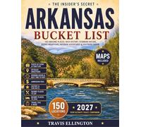 Arkansas Bucket List Guide: Travel Through the Ozark Mountains, Hot Springs National Park, Scenic Waterfalls, Crystal Mining Towns and Experience 150 Revolutionary Arkansas Travel Adventures with Maps