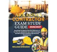ARKANSAS Contractor Exam Study Guide 2026/2027: Everything You Need to Pass the CSLB Exam on the First Try ,Updated for Law, Trade Knowledge, and 600+ Practice Questions with Business Requirements