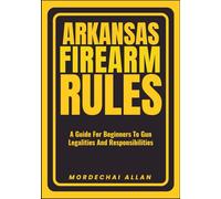 ARKANSAS FIREARM RULES: A Guide For Beginners To Gun Legalities And Responsibilities