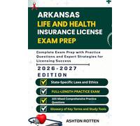ARKANSAS LIFE AND HEALTH INSURANCE LICENSE EXAM PREP: Complete Exam Prep With Practice Questions and Expert Strategies for Licensing Success (United ... Health Insurance license Exam Prep 2026/2027)