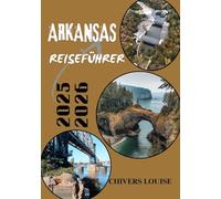ARKANSAS REISEFÜHRER 2025/2026 (Vollfarbe): Entdecken Sie verborgene Schätze, malerische Wanderwege und den Charme des Südens im gesamten Natural State