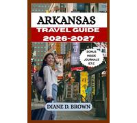 ARKANSAS TRAVEL GUIDE 2026-2027: Experience the Best Memories out of This Dynamic City (The essential guide for timeless journeys and lasting stories)
