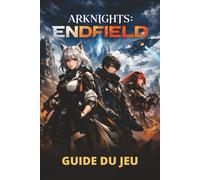 ARKNIGHTS: ENDFIELD GUIDE DU JEU: Des mécaniques de base aux stratégies avancées, en passant par le contenu caché et la progression efficace