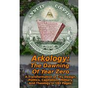 Arkology: The Dawning Of Year Zero: A Transformation of City Design, Politics, Capitalism, Military, And Theology in 180 Pages (Arkology - Thy Kingdom Come)