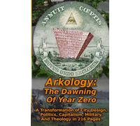 Arkology: The Dawning Of Year Zero: A Transformation of City Design, Politics, Capitalism, Military, And Theology in 216 Pages