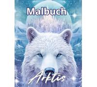 Arktis Malbuch: Arktis Ausmalbuch für Erwachsene und Jugendliche - Entspannende Tiermotive Landschaften und Polarwelten zum Stressabbau