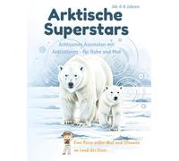 Arktische Superstars: Mutige Tiere mit Herz und Seele: Achtsames Ausmalen mit Freunden aus dem Eis - für Mut, Ruhe und innere Stärke (ab 4 Jahren) ... Achtsame Malabenteuer für wachsende Herzen)