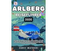 ARLBERG REISEFÜHRER 2026: Der Ursprungsort des österreichischen Alpinskis: Urlaubsplaner mit Insider-Geheimtipps zu Lech & St. Anton, den besten ... Geheimnissen im führenden Bergziel Europas.