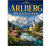 ARLBERG REISEFÜHRER 2026: Entdecken Sie St. Anton, Lech, Zürs und die österreichischen Alpen mit Insider-Tipps, malerischen Wanderwegen, Familienaktivitäten und versteckten Juwelen