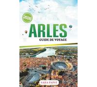 ARLES GUIDE DE VOYAGE 2026: Découvrez la couleur de la Provence : un guide de voyage moderne sur les merveilles romaines, l'art, la culture et la vie à la campagne