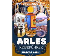 ARLES REISEFÜHRER 2026: Geheimtipps, verborgene Schätze und unvergessli- che Erlebnisse in der künstlerischsten Stadt der Provence - Entdecken Sie ... authentisches südfranzösi- sches Lebensgefühl