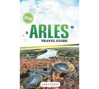 ARLES TRAVEL GUIDE 2026: Experience the Color of Provence: A Modern Traveler’s Guide to Roman Wonders, Art, Culture, and Countyside Life