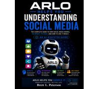Arlo Helps You Understand Social Media: The Complete Guide to How Social Media Works, It's Impact, It's Risks, and How to Use it Wisely