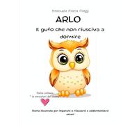 ARLO Il gufo che non riusciva a dormire: Una storia illustrata per imparare a rilassarsi e addormentarsi sereni