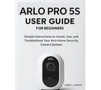ARLO PRO 5S USER GUIDE FOR BEGINNERS: Simple Instructions to Install, Use, and Troubleshoot Your Arlo Home Security Camera System.