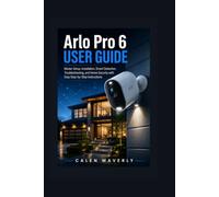 Arlo Pro 6 User Guide: Master Setup, Installation, Smart Detection, Troubleshooting, and Home Security with Easy Step-by-Step Instructions: 2 (Smart Tech Made Simple)