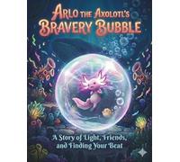 Arlo the Axolotl's Bravery Bubble: A Premium 8.5 x 11 Kids Story Book for Ages 3-10: A Heartwarming Story to Calm Anxiety, Conquer Fears, and Build Unstoppable Self-Confidence Through Mindfulness