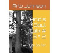 Arlo's Soul Talk # 3 * 2: Life So Far: 6 (Arlo's Soul Talk # 13)