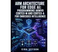 ARM ARCHITECTURE FOR EDGE AI: PROGRAMMING ARMV9 CORTEX-M AND CORTEX-A FOR EMBEDDED INTELLIGENCE: Deploy TinyML, Configure TrustZone Security, and Optimize ML Models on Cortex-M85 and A320