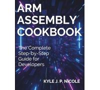 ARM Assembly Cookbook: The Complete Step-by-Step Guide for Developers (Complete Guide to App & Software Development for Beginners)