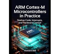 ARM Cortex-M Microcontrollers in Practice: Startup Code, Interrupts, and Hardware Control
