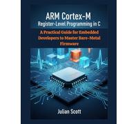 ARM Cortex-M Register-Level Programming in C: A Practical Guide for Embedded Developers to Master Bare-Metal Firmware