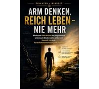 Arm denken, reich leben - nie mehr: Wie du dein Geld-Mindset neu programmierst, unbewusste Glaubenssätze auflöst und finanziell frei wirst - Persönlichkeitsentwicklung trifft Finanzen
