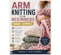 ARM KNITTING FOR BEGINNERS MADE SIMPLE: Easy No-Needle Chunky Blankets, Throws, Pillows, Scarves, Cowls, Home Projects, Yarn Math, and Tension Fixes