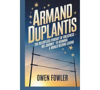 ARMAND DUPLANTIS: The Relentless Pursuit of Greatness- His Journey to Becoming a World Record Legend