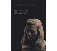 Armando Giuffredi. Ritratto di famiglia. Catalogo della mostra. Ediz. a colori (Arte)