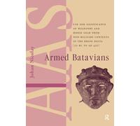 Armed Batavians: Use and Significance of Weaponry and Horse Gear from Non-military Contexts in the Rhine Delta (50 BC to AD 450) (Amsterdam Archaeological Studies)