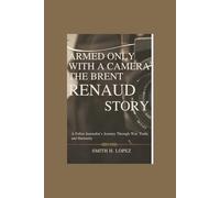 Armed Only With a Camera - The Brent Renaud Story: A Fallen Journalist’s Journey Through War, Truth, and Humanity
