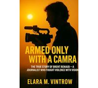 Armed Only With a Camera: The True Story of Brent Renaud - A Journalist Who Fought Violence with Vision