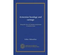 Armenian bondage and carnage: being the story of Christian martyrdom in modern times