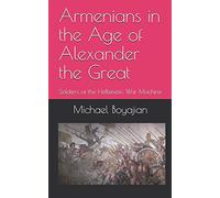 Armenians in the Age of Alexander the Great: Soldiers of the Hellenistic War Machine