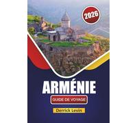 ARMÉNIE GUIDE DE VOYAGE 2026: Découvrez des trésors cachés, la cuisine locale, des expériences culturelles et des conseils de voyage pratiques dans le Caucase