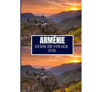 ARMÉNIE GUIDE DE VOYAGE 2026: Votre guide essentiel pour explorer, visiter et découvrir comme un local