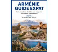 ARMÉNIE GUIDE EXPAT: Vivre, travailler et s’installer dans le pays réel, sans folklore ni angles morts (Expats by Obscyra)