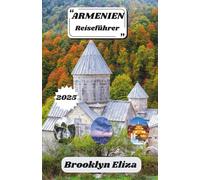ARMENIEN REISEFÜHRER 2025: Ein umfassender Reisebegleiter zu Armeniens Kultur, Geschichte und verborgenen Wundern
