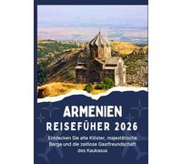 ARMENIEN REISEFÜHRER 2026 - Entdecken Sie alte Klöster, majestätische Berge und die zeitlose Gastfreundschaft des Kaukasus
