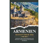 ARMENIEN REISEFÜHRER 2026 - Praktische Tipps, lokale Geheimnisse und Abenteuer von Jerewan bis in die Kaukasus-Hochländer