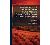 Armeria Antica E Moderna Di G.m. Carlo Alberto Descritta Dal Conte Vittario Seyssel D'aix