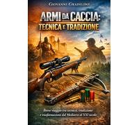 ARMI DA CACCIA: TECNICA E TRADIZIONE: Breve viaggio tra tecnica, tradizione e trasformazioni dal Medioevo al XXI secolo