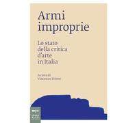 Armi improprie. Lo stato della critica d'arte in Italia (Saggi d'arte)