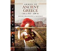 Armies of Ancient Greece Circa 500 to 338 BC: History, Organization & Equipment (Armies of the Past)