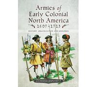 Armies of Early Colonial North America 1607 - 1713: History, Organization and Uniforms