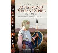 Armies of the Achaemenid Persian Empire, 550-330 BC: Organization, Weapons and Tactics (Armies of the Past)