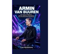 Armin van Buuren: From Trance to Global Icon - The Rise, Resilience, and Evolution of One of the World's Most Influential DJs