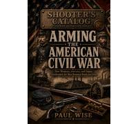 Arming the American Civil War: How Weapons, Industry, and Supply Transformed the War Between North and South (Shooter’s Catalog)
